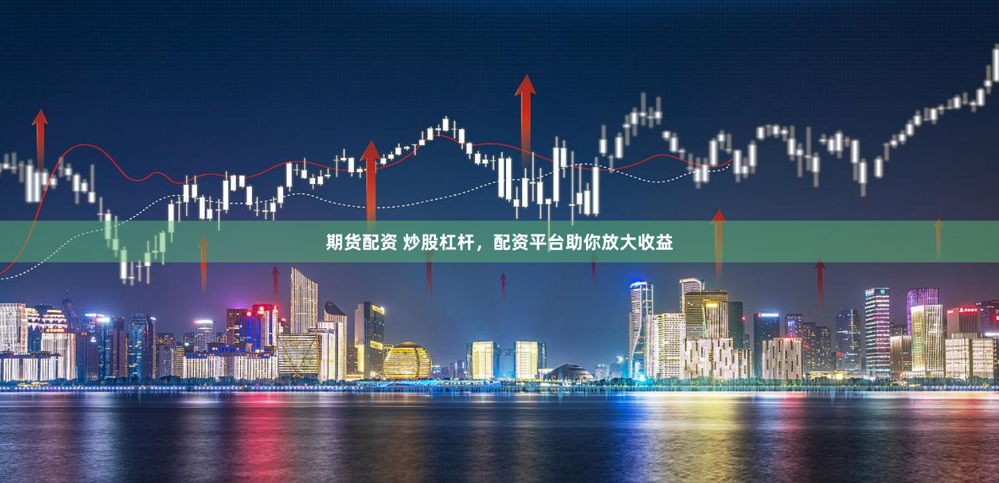 期货配资 炒股杠杆，配资平台助你放大收益