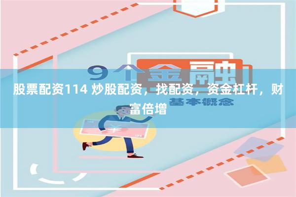 股票配资114 炒股配资，找配资，资金杠杆，财富倍增
