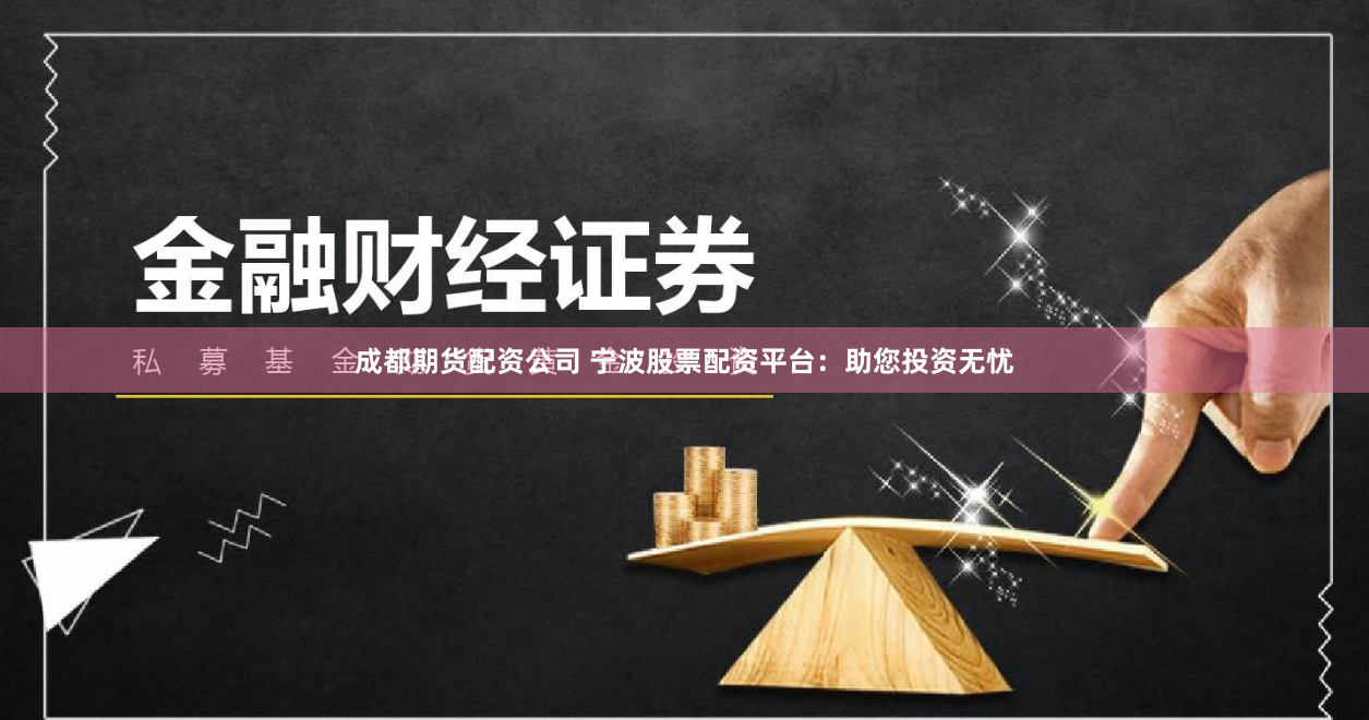 成都期货配资公司 宁波股票配资平台：助您投资无忧