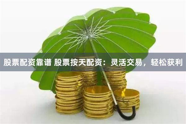 股票配资靠谱 股票按天配资：灵活交易，轻松获利