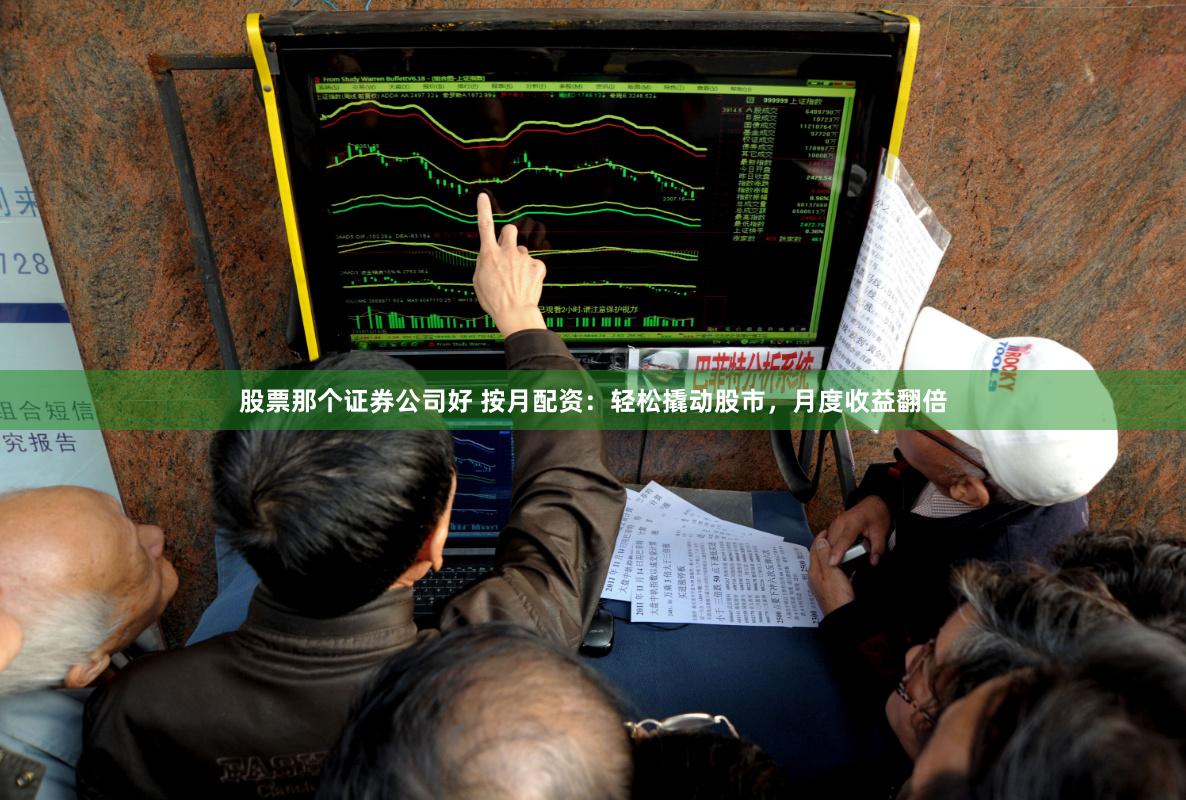 股票那个证券公司好 按月配资：轻松撬动股市，月度收益翻倍