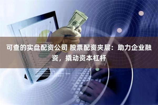 可查的实盘配资公司 股票配资夹层：助力企业融资，撬动资本杠杆