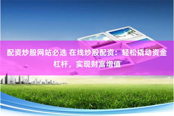 配资炒股网站必选 在线炒股配资：轻松撬动资金杠杆，实现财富增值