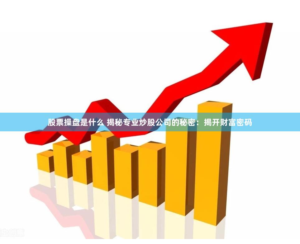 股票操盘是什么 揭秘专业炒股公司的秘密：揭开财富密码
