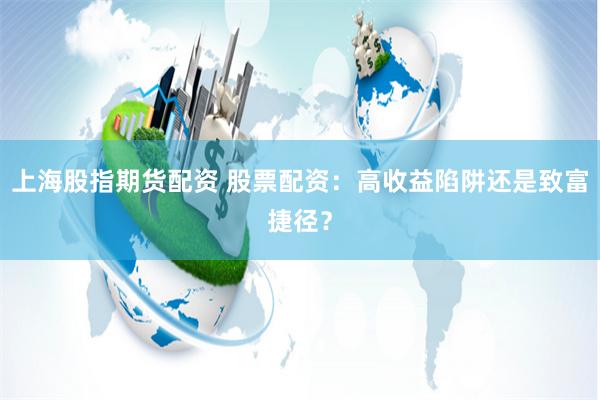 上海股指期货配资 股票配资：高收益陷阱还是致富捷径？