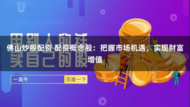 佛山炒股配资 配资概念股：把握市场机遇，实现财富增值