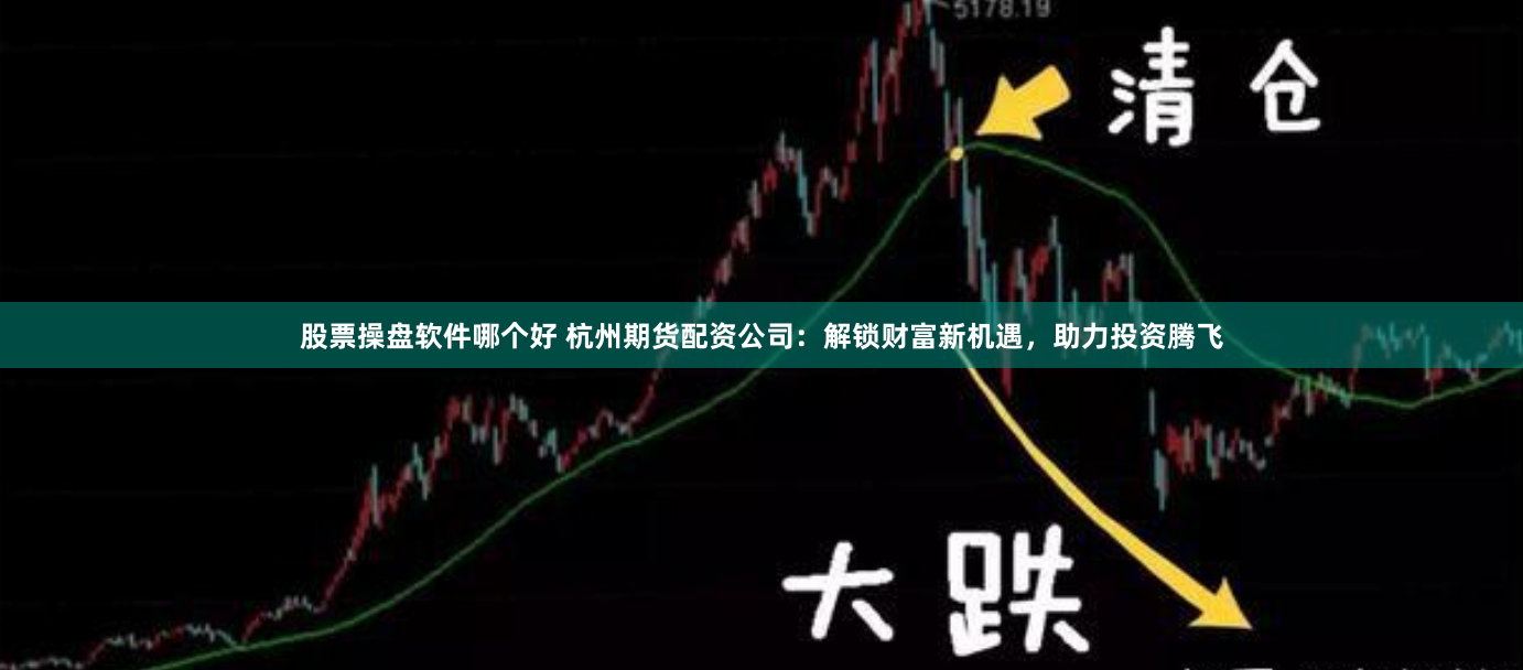 股票操盘软件哪个好 杭州期货配资公司：解锁财富新机遇，助力投资腾飞