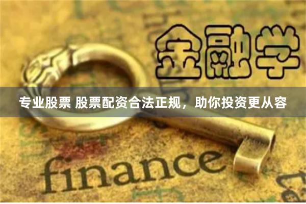专业股票 股票配资合法正规，助你投资更从容