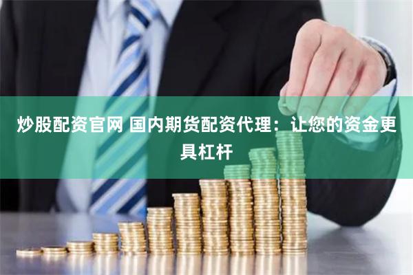 炒股配资官网 国内期货配资代理：让您的资金更具杠杆
