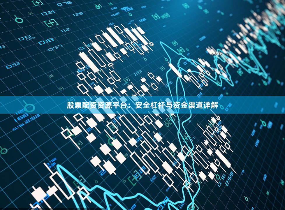 股票配资资源平台：安全杠杆与资金渠道详解