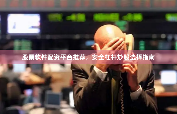 股票软件配资平台推荐，安全杠杆炒股选择指南
