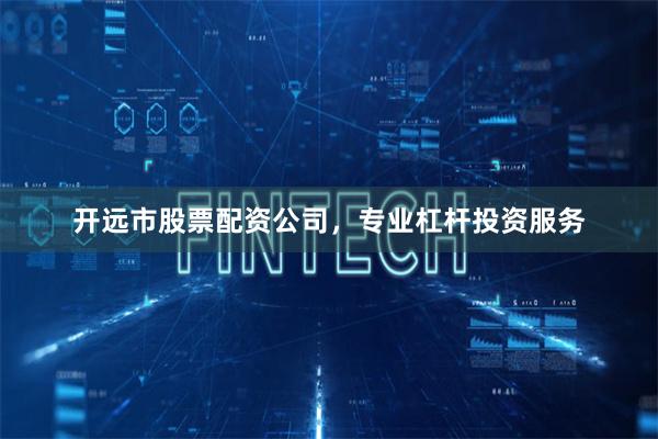 开远市股票配资公司，专业杠杆投资服务