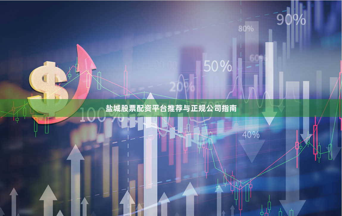 盐城股票配资平台推荐与正规公司指南