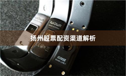 扬州股票配资渠道解析