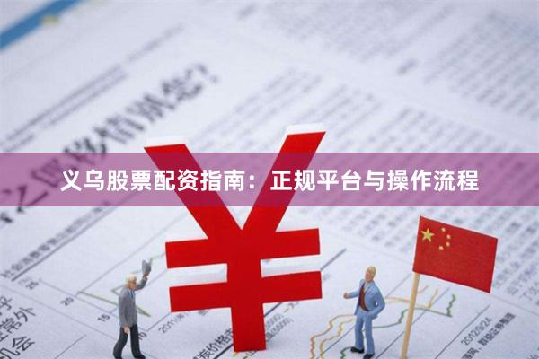义乌股票配资指南：正规平台与操作流程