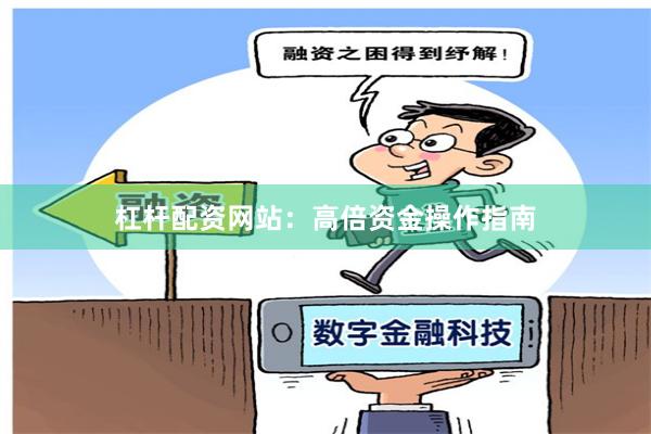 杠杆配资网站：高倍资金操作指南
