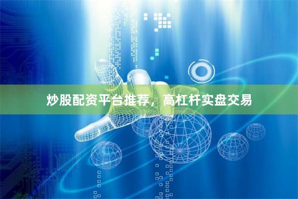 炒股配资平台推荐，高杠杆实盘交易