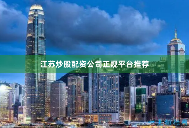 江苏炒股配资公司正规平台推荐