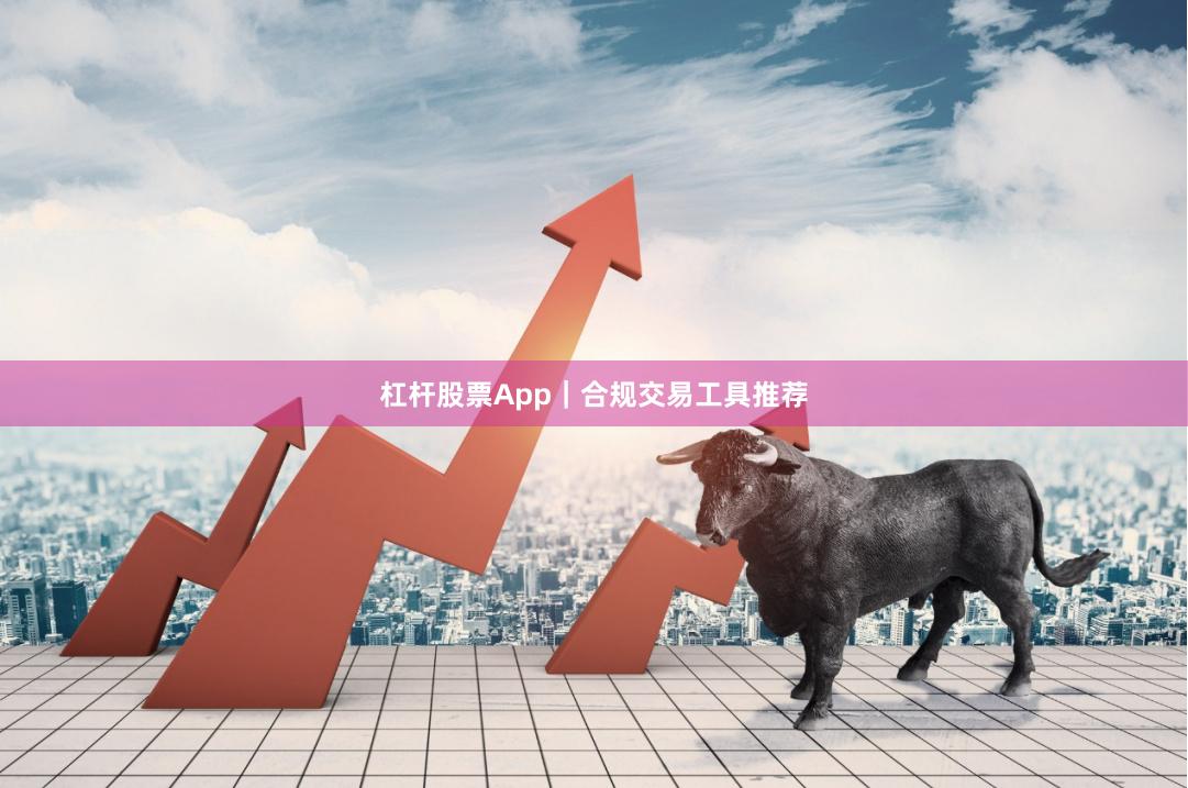 杠杆股票App｜合规交易工具推荐