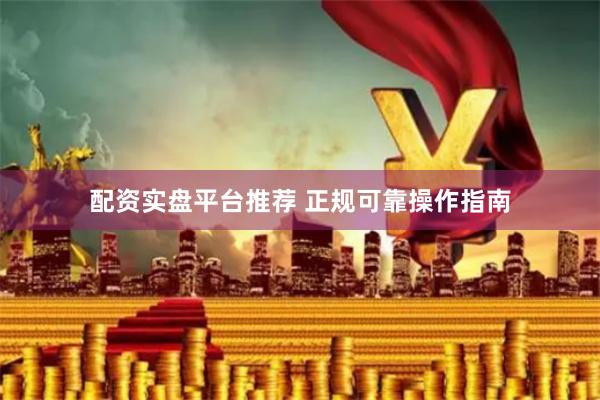 配资实盘平台推荐 正规可靠操作指南