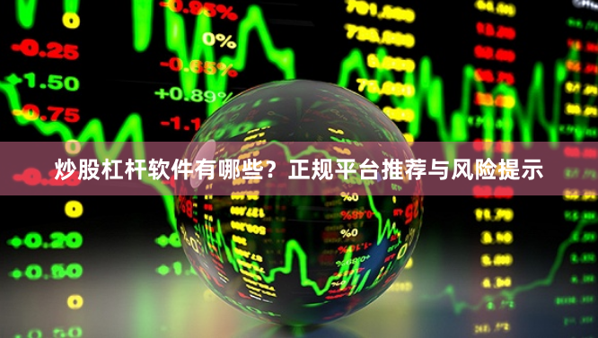 炒股杠杆软件有哪些？正规平台推荐与风险提示
