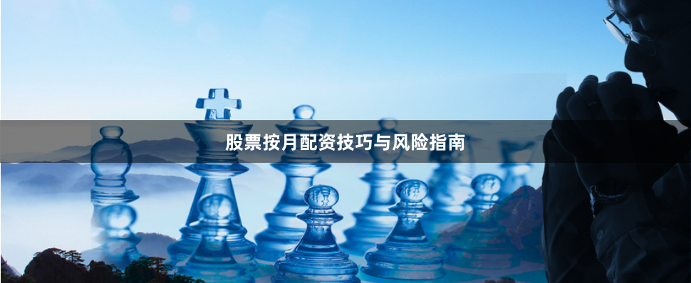 股票按月配资技巧与风险指南