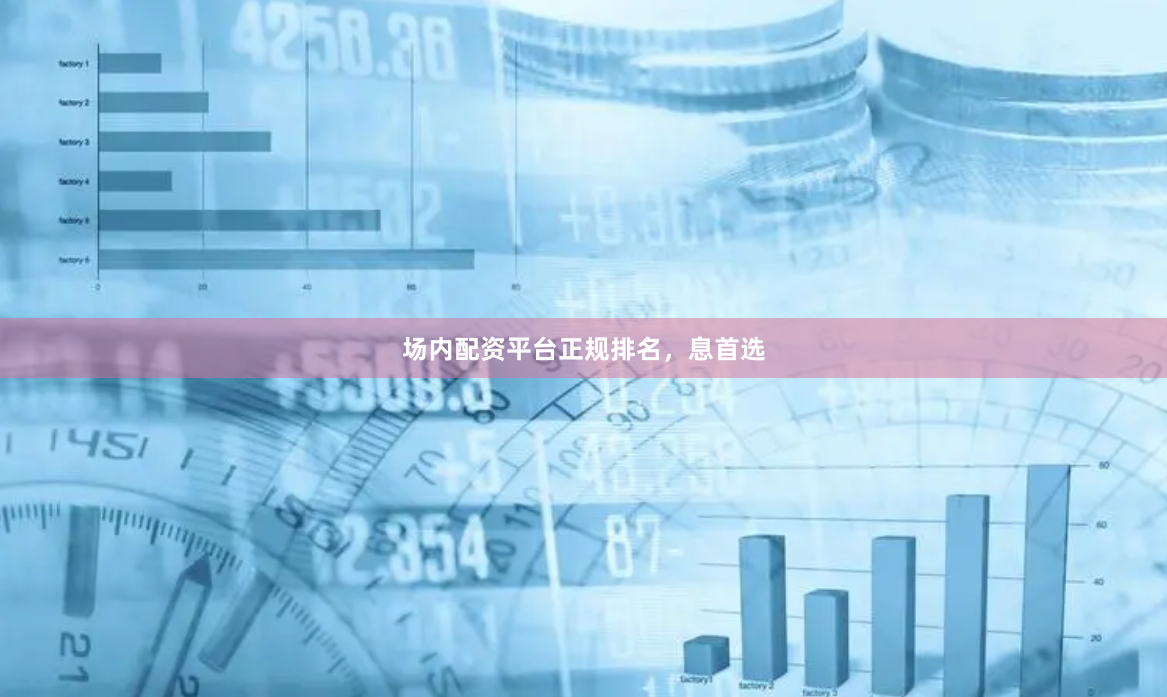 场内配资平台正规排名，息首选