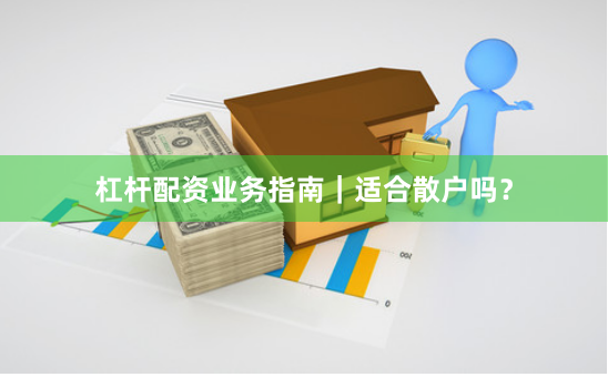 杠杆配资业务指南｜适合散户吗？