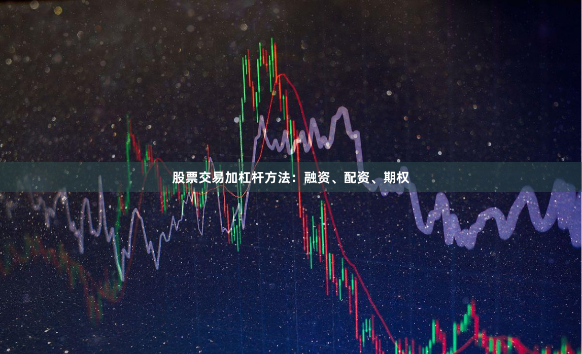 股票交易加杠杆方法：融资、配资、期权