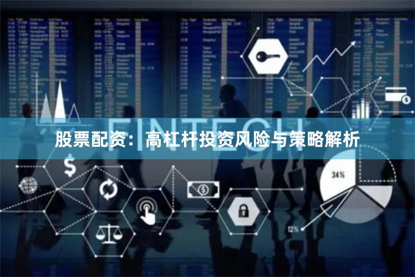 股票配资：高杠杆投资风险与策略解析