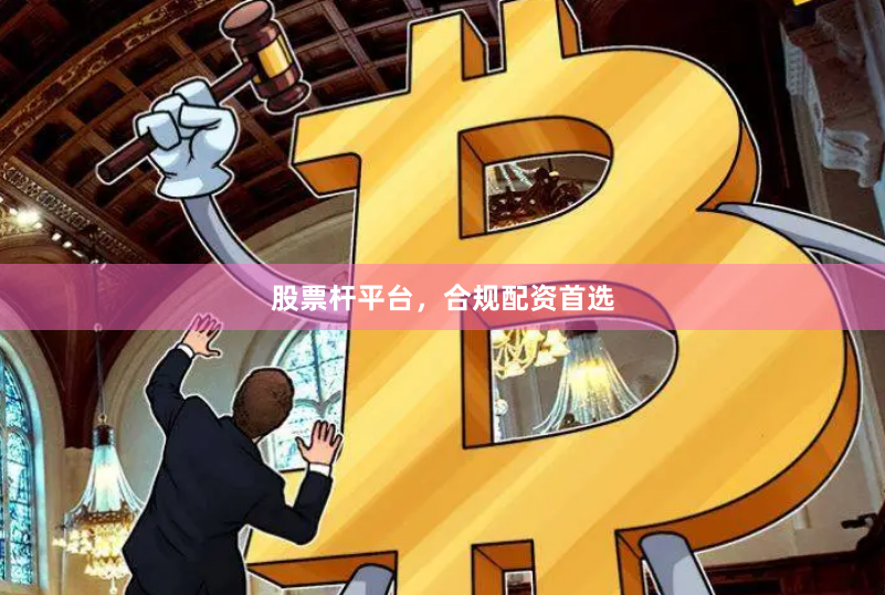 股票杆平台，合规配资首选