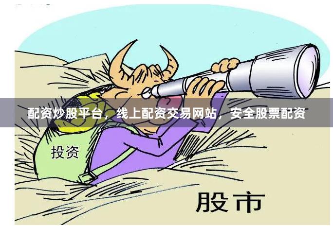 配资炒股平台，线上配资交易网站，安全股票配资